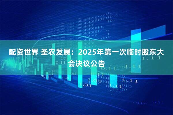 配资世界 圣农发展：2025年第一次临时股东大会决议公告