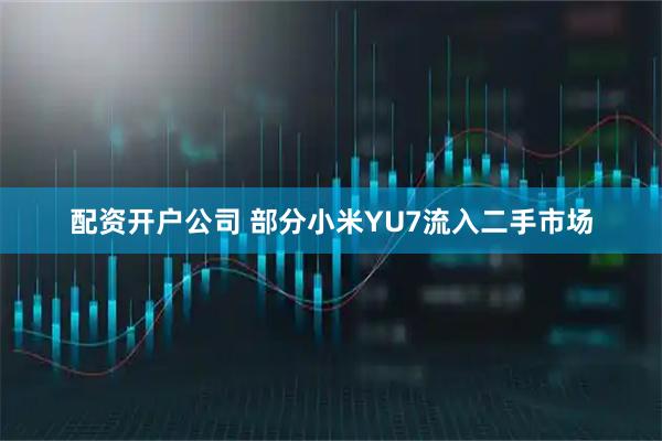 配资开户公司 部分小米YU7流入二手市场