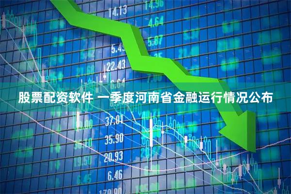 股票配资软件 一季度河南省金融运行情况公布