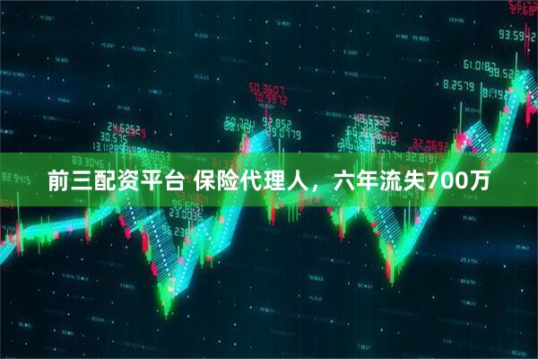 前三配资平台 保险代理人,六年流失700万