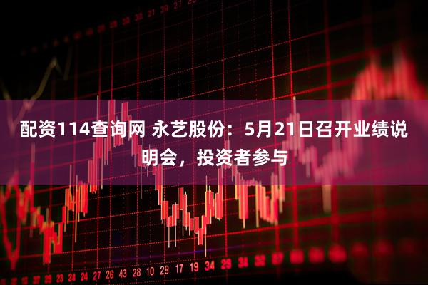 配资114查询网 永艺股份:5月21日召开业绩说明会,投资者参与